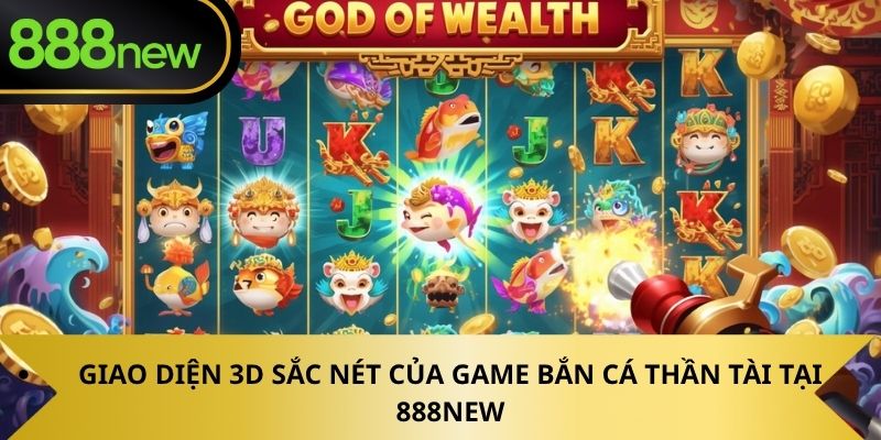 Giao diện 3D sắc nét của game Bắn Cá Thần Tài tại 888NEW