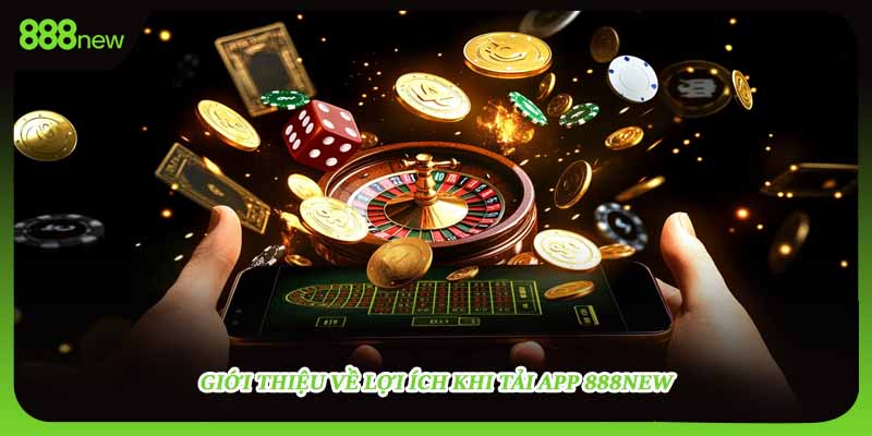Giới thiệu về lợi ích khi tải app 888NEW