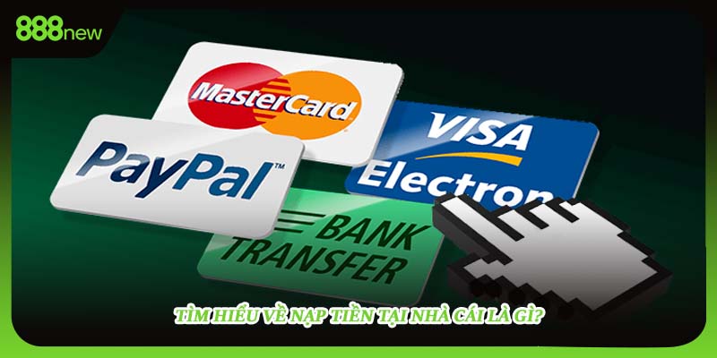Tìm hiểu về nạp tiền tại nhà cái là gì?