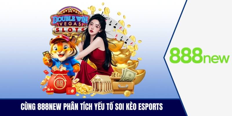 Cùng 888new phân tich những yếu tố soi kèo esports